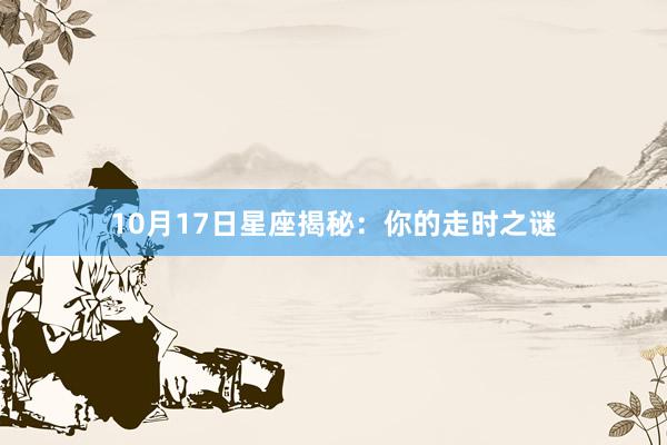 10月17日星座揭秘：你的走时之谜