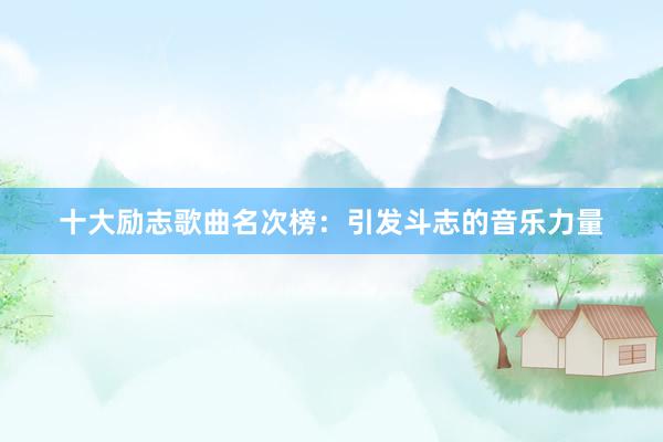 十大励志歌曲名次榜：引发斗志的音乐力量