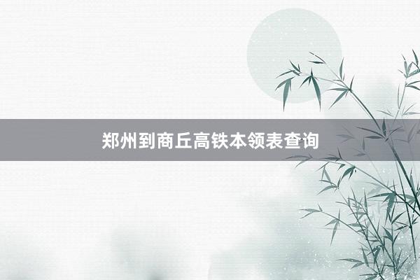 郑州到商丘高铁本领表查询